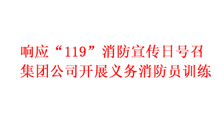 响应“119”消防宣传日号召 集团公司开展义务消防员训练